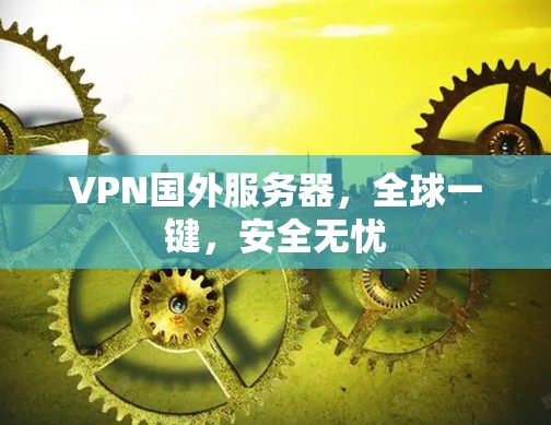 VPN国外服务器，全球一键，安全无忧