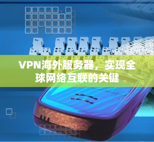 VPN海外服务器,实现全球网络互联的关键 VPN海外服务器,实现全球网络互联的关键