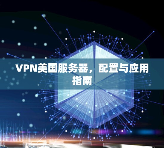 VPN美国服务器，配置与应用指南