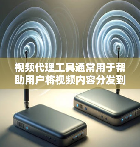 视频代理工具通常用于帮助用户将视频内容分发到其他平台或进行视频转码、优化等操作。以下是一些常见的视频代理工具和解决方案 视频代理工具通常用于帮助用户将视频内容分发到其他平台或进行视频转码、优化等操作。以下是一些常见的视频代理工具和解决方案