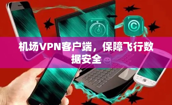 机场VPN客户端，保障飞行数据安全