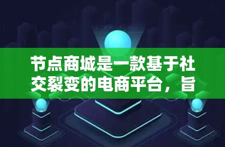 节点商城是一款基于社交裂变的电商平台,旨在通过用户邀请好友促进销售,实现共赢。以下是对节点商城的详细分析 节点商城是一款基于社交裂变的电商平台,旨在通过用户邀请好友促进销售,实现共赢。以下是对节点商城的详细分析