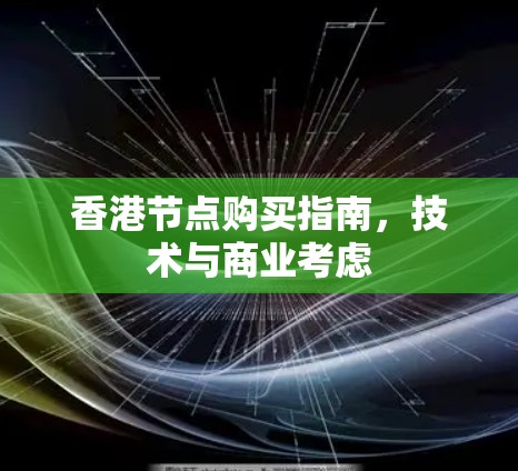 香港节点购买指南，技术与商业考虑