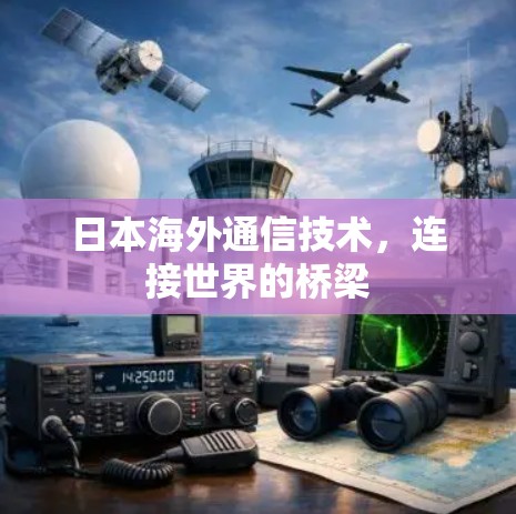 日本海外通信技术,连接世界的桥梁 日本海外通信技术,连接世界的桥梁