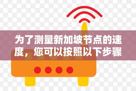 为了测量新加坡节点的速度,您可以按照以下步骤进行操作 为了测量新加坡节点的速度,您可以按照以下步骤进行操作