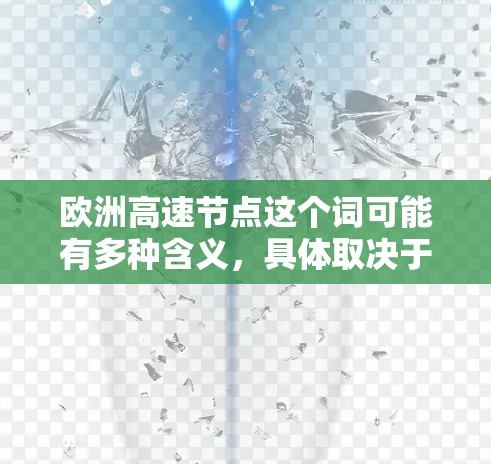 欧洲高速节点这个词可能有多种含义,具体取决于上下文。以下是一些可能的解释 欧洲高速节点这个词可能有多种含义,具体取决于上下文。以下是一些可能的解释