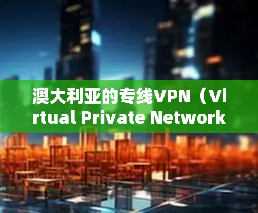 澳大利亚的专线VPN（Virtual Private Network，虚拟专用网络）服务可以帮助用户在网络上进行隐私保护、数据加密以及访问受限的资源。以下是一些关于澳大利亚专线VPN的相关信息和建议