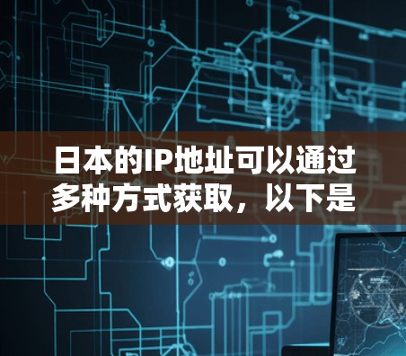 日本的IP地址可以通过多种方式获取，以下是一些常用的方法