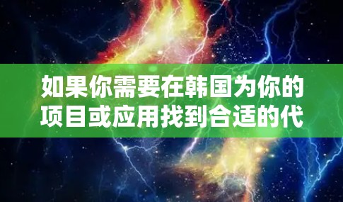 如果你需要在韩国为你的项目或应用找到合适的代理服务器，以下是一些可能的方法和资源