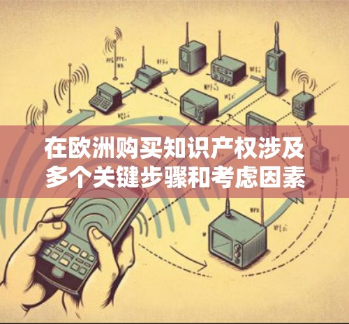 在欧洲购买知识产权涉及多个关键步骤和考虑因素,确保你做出明智的决策。以下是详细的步骤和建议 在欧洲购买知识产权涉及多个关键步骤和考虑因素,确保你做出明智的决策。以下是详细的步骤和建议