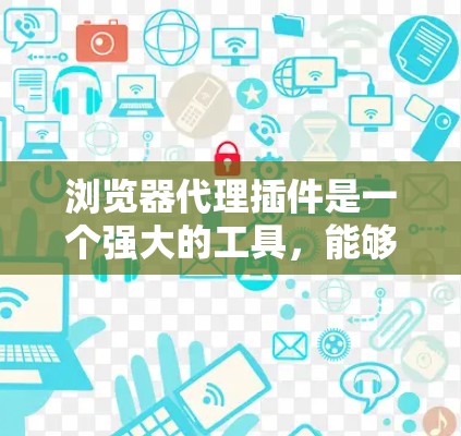 浏览器代理插件是一个强大的工具,能够帮助用户优化网络连接,保护隐私,并访问受限的网站。以下是对这些插件的详细介绍和使用建议 浏览器代理插件是一个强大的工具,能够帮助用户优化网络连接,保护隐私,并访问受限的网站。以下是对这些插件的详细介绍和使用建议
