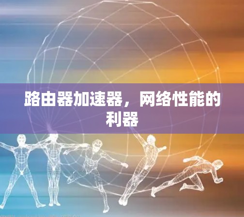 路由器加速器,网络性能的利器 路由器加速器,网络性能的利器