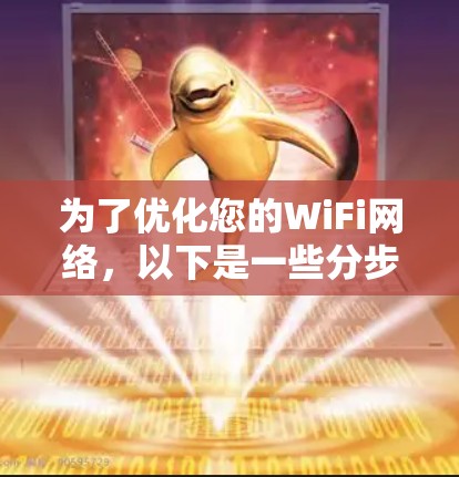 为了优化您的WiFi网络，以下是一些分步的建议，帮助您逐步解决问题