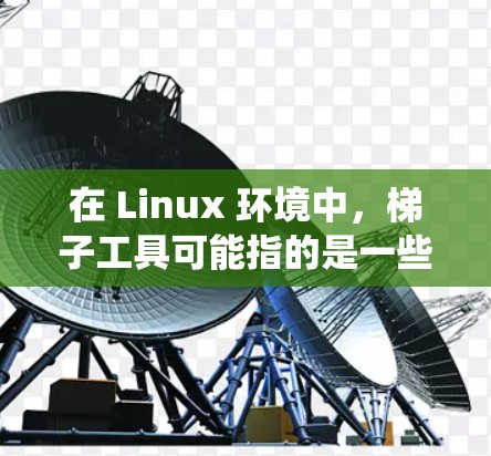 在 Linux 环境中，梯子工具可能指的是一些帮助用户在文件系统中上升或下降目录级别的工具，类似于使用 ladder 上升或下降台阶。以下是一些可能相关的 Linux 工具