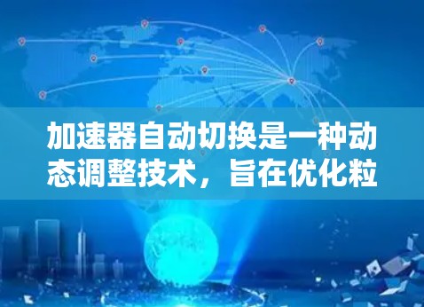 加速器自动切换是一种动态调整技术,旨在优化粒子加速过程,提高效率和可靠性。以下是对这一概念的详细解析 加速器自动切换是一种动态调整技术,旨在优化粒子加速过程,提高效率和可靠性。以下是对这一概念的详细解析