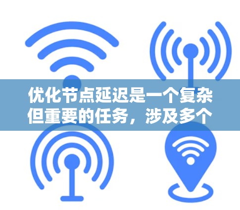 优化节点延迟是一个复杂但重要的任务,涉及多个方面的调整和优化。以下是一些关键步骤和建议,帮助你有效减少节点延迟 优化节点延迟是一个复杂但重要的任务,涉及多个方面的调整和优化。以下是一些关键步骤和建议,帮助你有效减少节点延迟