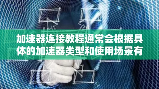 加速器连接教程通常会根据具体的加速器类型和使用场景有所不同。以下是一个通用的加速器连接教程，假设你正在尝试连接一个加速器（如物理加速器或软件加速器）以提高计算性能