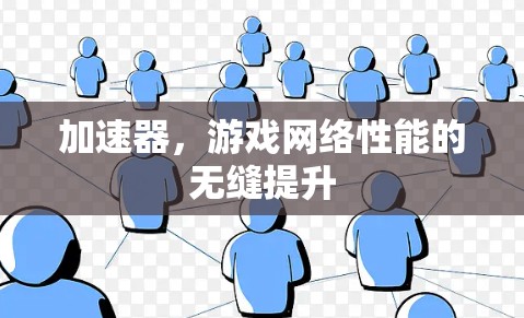 加速器，游戏网络性能的无缝提升