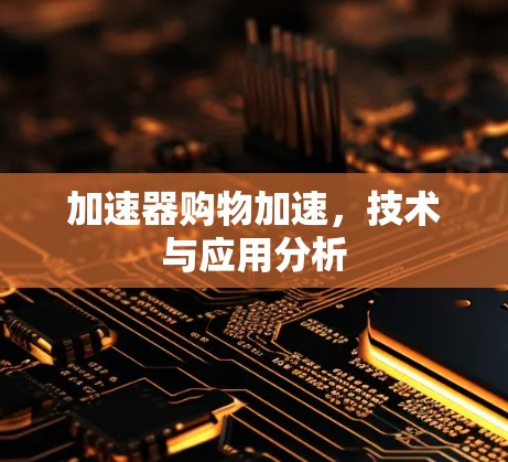 加速器购物加速,技术与应用分析 加速器购物加速,技术与应用分析
