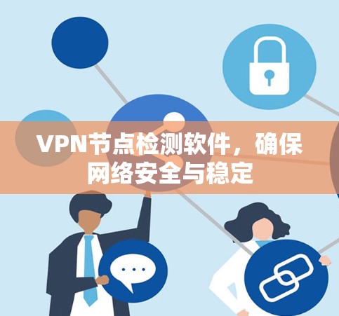 VPN节点检测软件，确保网络安全与稳定