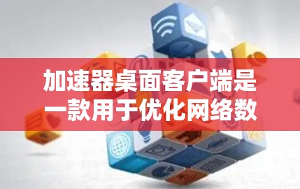 加速器桌面客户端是一款用于优化网络数据传输速度的软件，通过将数据传输到云端再拉取到本地，减少带宽消耗。以下是安装和使用步骤