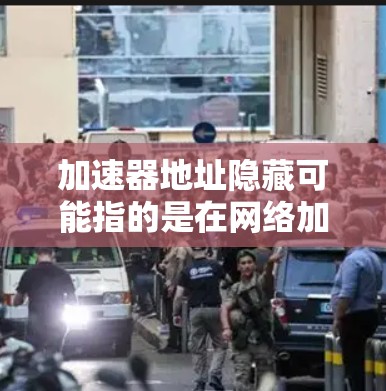 加速器地址隐藏可能指的是在网络加速器中隐藏某些网络地址（如IP地址或MAC地址）以减少被网络监控或防火墙过滤的风险。这通常用于提高网络安全性，但也可能影响网络的正常功能