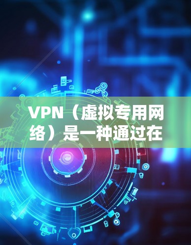 VPN(虚拟专用网络)是一种通过在公共互联网上建立安全连接的网络技术,用于保护数据和隐私。以下是VPN的详细工作原理 VPN(虚拟专用网络)是一种通过在公共互联网上建立安全连接的网络技术,用于保护数据和隐私。以下是VPN的详细工作原理