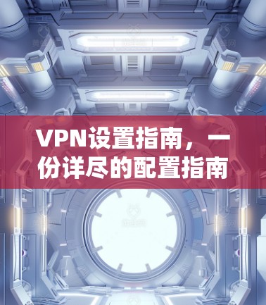 VPN设置指南，一份详尽的配置指南