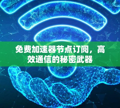 免费加速器节点订阅，高效通信的秘密武器