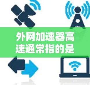 外网加速器高速通常指的是通过优化网络路径、减少延迟或提高带宽利用率来加速外部网络资源的访问速度。以下是一些常见的外网加速器及其工作原理和应用场景 外网加速器高速通常指的是通过优化网络路径、减少延迟或提高带宽利用率来加速外部网络资源的访问速度。以下是一些常见的外网加速器及其工作原理和应用场景