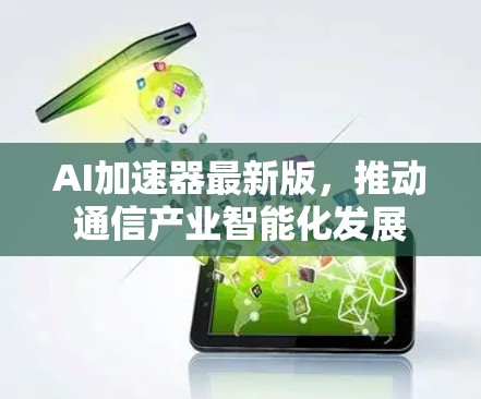 AI加速器最新版，推动通信产业智能化发展