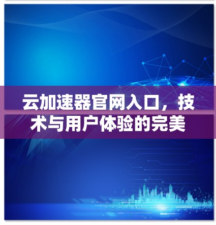 云加速器官网入口，技术与用户体验的完美结合