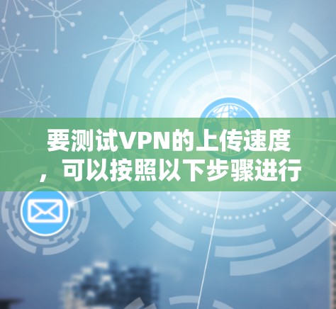 要测试VPN的上传速度，可以按照以下步骤进行