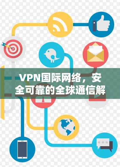 VPN国际网络，安全可靠的全球通信解决方案