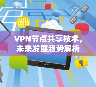 VPN节点共享技术,未来发展趋势解析 VPN节点共享技术,未来发展趋势解析