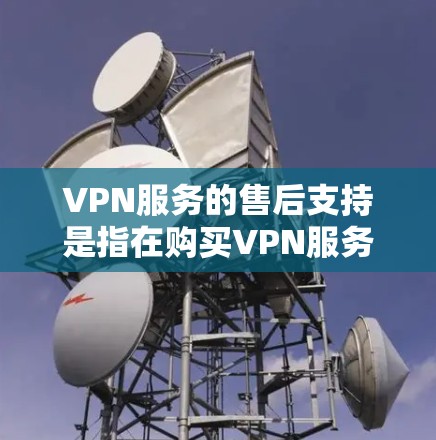 VPN服务的售后支持是指在购买VPN服务后,用户在使用过程中遇到问题或需要帮助时,提供的各种后续服务和支持。常见的VPN售后支持包括 VPN服务的售后支持是指在购买VPN服务后,用户在使用过程中遇到问题或需要帮助时,提供的各种后续服务和支持。常见的VPN售后支持包括