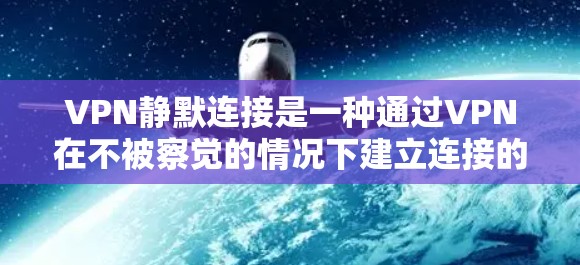 VPN静默连接是一种通过VPN在不被察觉的情况下建立连接的方式,旨在提供隐蔽性和安全性。以下是对VPN静默连接的详细分析 VPN静默连接是一种通过VPN在不被察觉的情况下建立连接的方式,旨在提供隐蔽性和安全性。以下是对VPN静默连接的详细分析