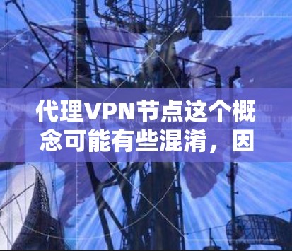 代理VPN节点这个概念可能有些混淆,因为VPN节点和代理服务器是两种不同的网络技术,但它们有时候会被相互关联使用。以下是一些可能的解释和相关信息 代理VPN节点这个概念可能有些混淆,因为VPN节点和代理服务器是两种不同的网络技术,但它们有时候会被相互关联使用。以下是一些可能的解释和相关信息