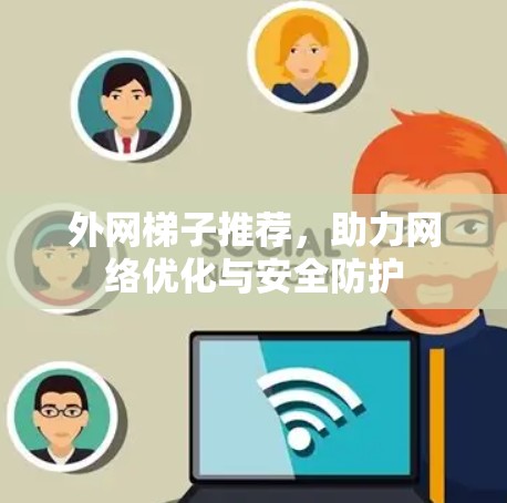 外网梯子推荐，助力网络优化与安全防护