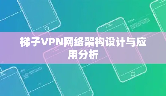 梯子VPN网络架构设计与应用分析 梯子VPN网络架构设计与应用分析