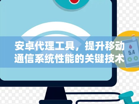 安卓代理工具，提升移动通信系统性能的关键技术