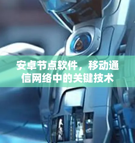 安卓节点软件,移动通信网络中的关键技术 安卓节点软件,移动通信网络中的关键技术