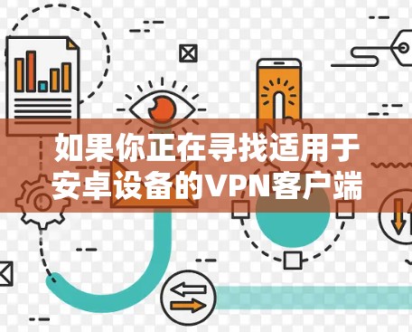 如果你正在寻找适用于安卓设备的VPN客户端，可以选择以下几款知名且受欢迎的VPN服务之一
