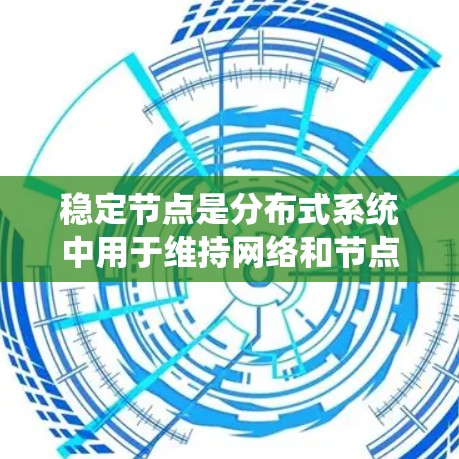 稳定节点是分布式系统中用于维持网络和节点状态稳定的关键组件。以下是对稳定节点的详细分析 稳定节点是分布式系统中用于维持网络和节点状态稳定的关键组件。以下是对稳定节点的详细分析