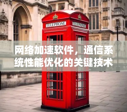网络加速软件，通信系统性能优化的关键技术