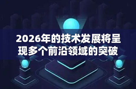 2026年的技术发展将呈现多个前沿领域的突破和创新。以下是对未来技术节点的分析和推荐