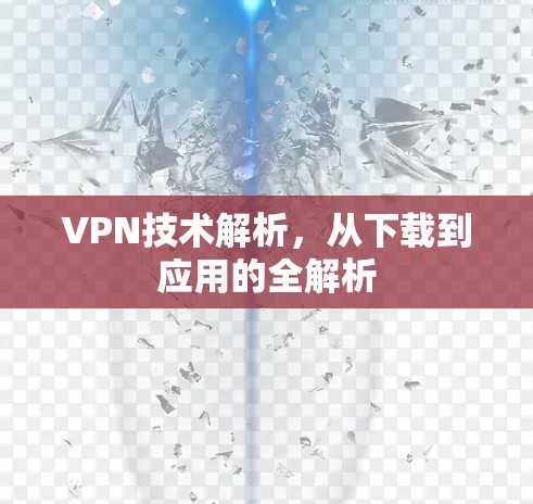 VPN技术解析，从下载到应用的全解析