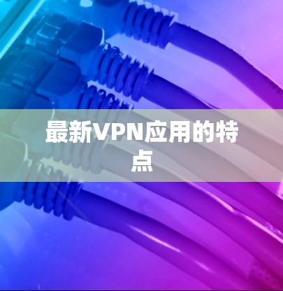 最新VPN应用的特点
