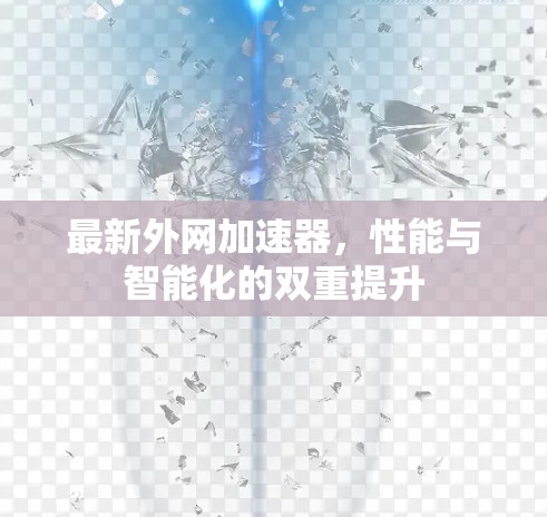 最新外网加速器，性能与智能化的双重提升