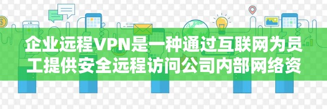 企业远程VPN是一种通过互联网为员工提供安全远程访问公司内部网络资源的解决方案。以下是对企业远程VPN的详细分析